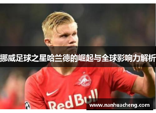 挪威足球之星哈兰德的崛起与全球影响力解析