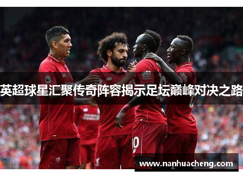 英超球星汇聚传奇阵容揭示足坛巅峰对决之路