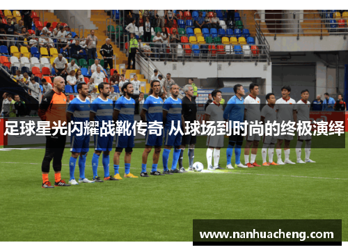 足球星光闪耀战靴传奇 从球场到时尚的终极演绎