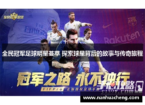 全民冠军足球明星荟萃 探索球星背后的故事与传奇旅程