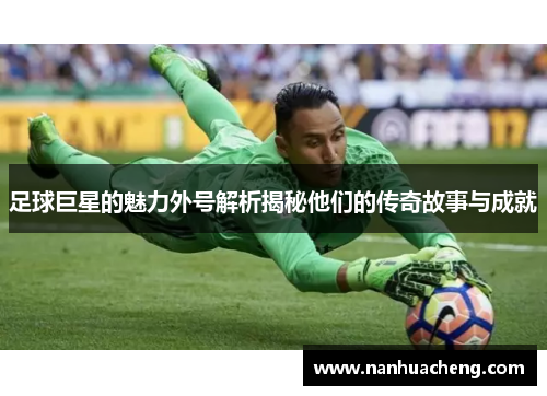 足球巨星的魅力外号解析揭秘他们的传奇故事与成就