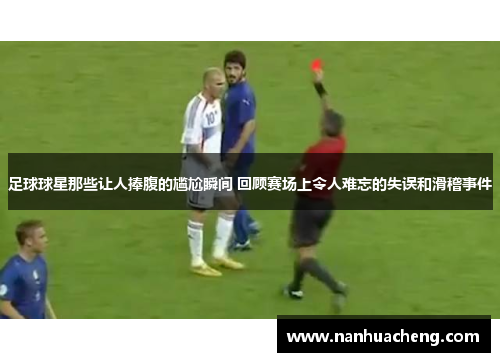 足球球星那些让人捧腹的尴尬瞬间 回顾赛场上令人难忘的失误和滑稽事件