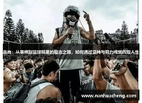 高尚：从草根到篮球明星的励志之路，如何通过坚持与努力成就辉煌人生