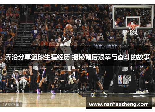 乔治分享篮球生涯经历 揭秘背后艰辛与奋斗的故事