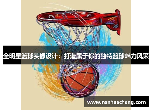 全明星篮球头像设计：打造属于你的独特篮球魅力风采