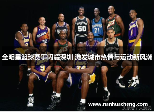 全明星篮球赛事闪耀深圳 激发城市热情与运动新风潮