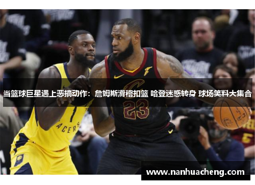 当篮球巨星遇上恶搞动作：詹姆斯滑稽扣篮 哈登迷惑转身 球场笑料大集合