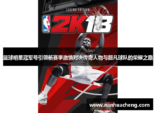 篮球明星冠军号引领新赛季激情对决传奇人物与超凡球队的荣耀之路