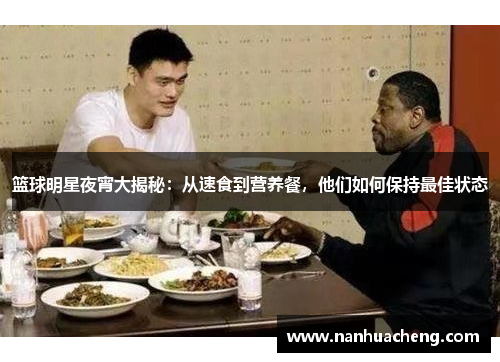 篮球明星夜宵大揭秘：从速食到营养餐，他们如何保持最佳状态