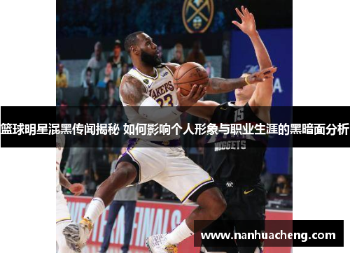 篮球明星混黑传闻揭秘 如何影响个人形象与职业生涯的黑暗面分析