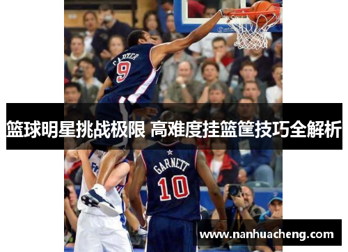 篮球明星挑战极限 高难度挂篮筐技巧全解析