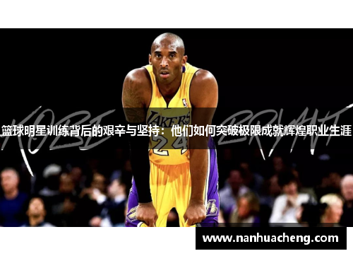 篮球明星训练背后的艰辛与坚持：他们如何突破极限成就辉煌职业生涯